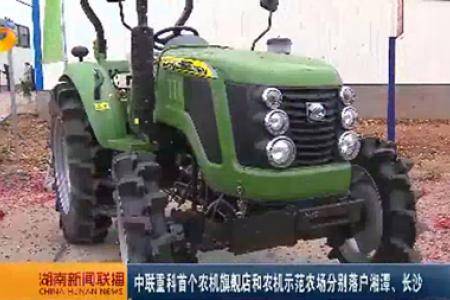 中联重科重机首个农机旗舰店和农机示范农场分别落户湘潭、长沙